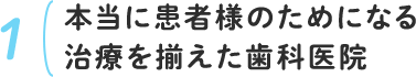 1.本当に患者様のためになる治療を揃えた歯科医院